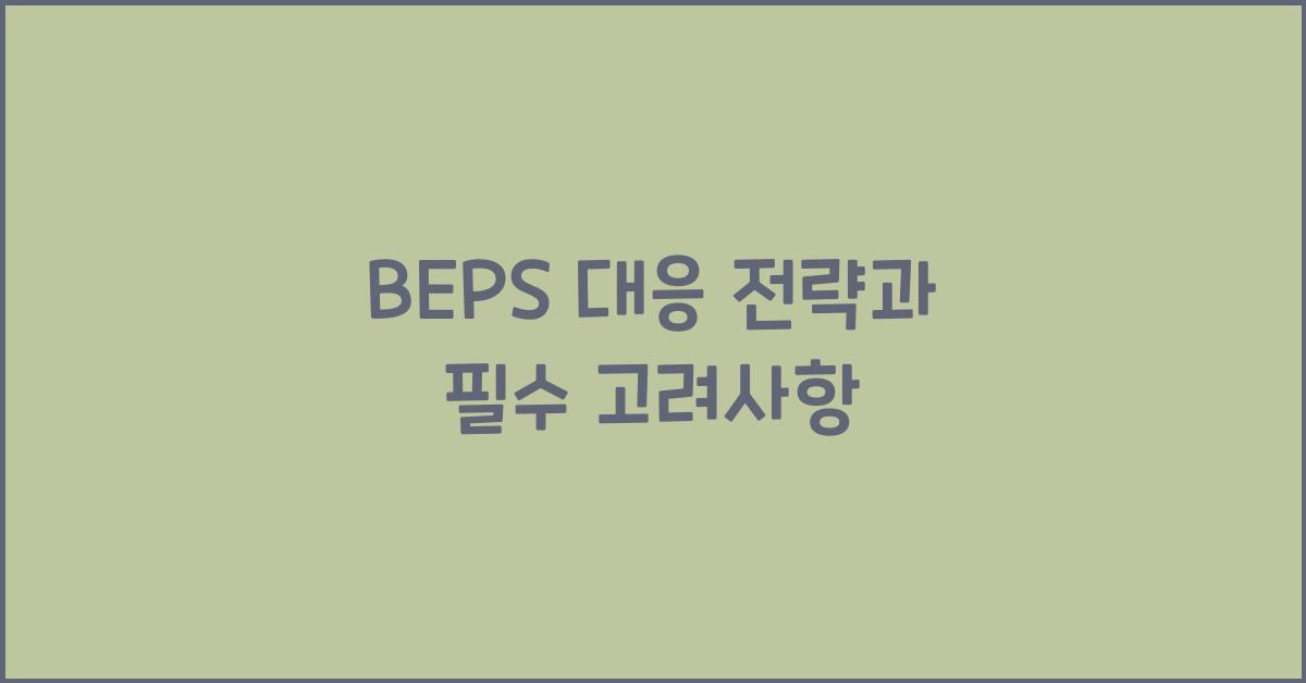 BEPS 대응 전략과 필수 고려사항