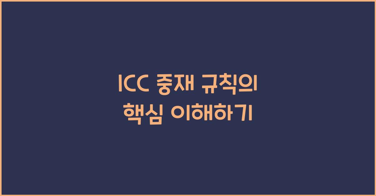 ICC 중재 규칙의 핵심 이해하기