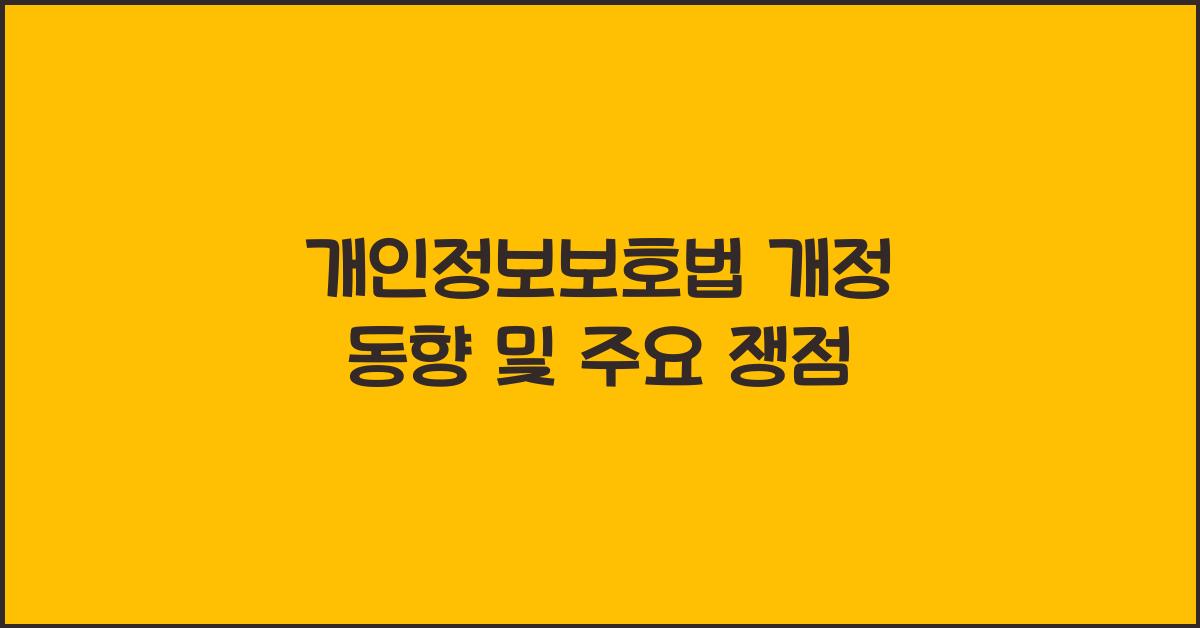 개인정보보호법 개정 동향 및 주요 쟁점