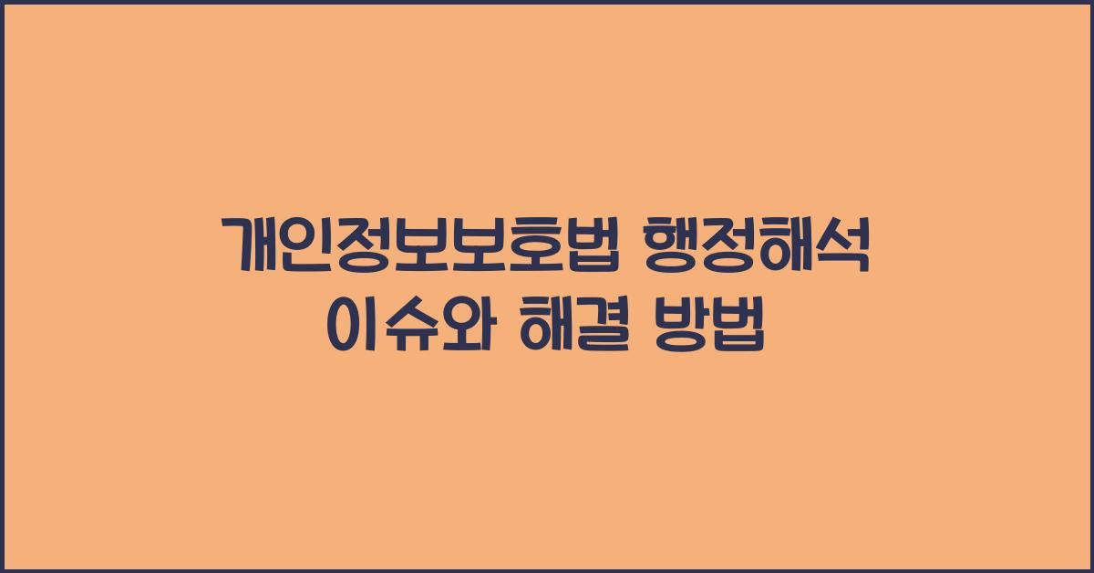개인정보보호법 행정해석 이슈와 해결 방법