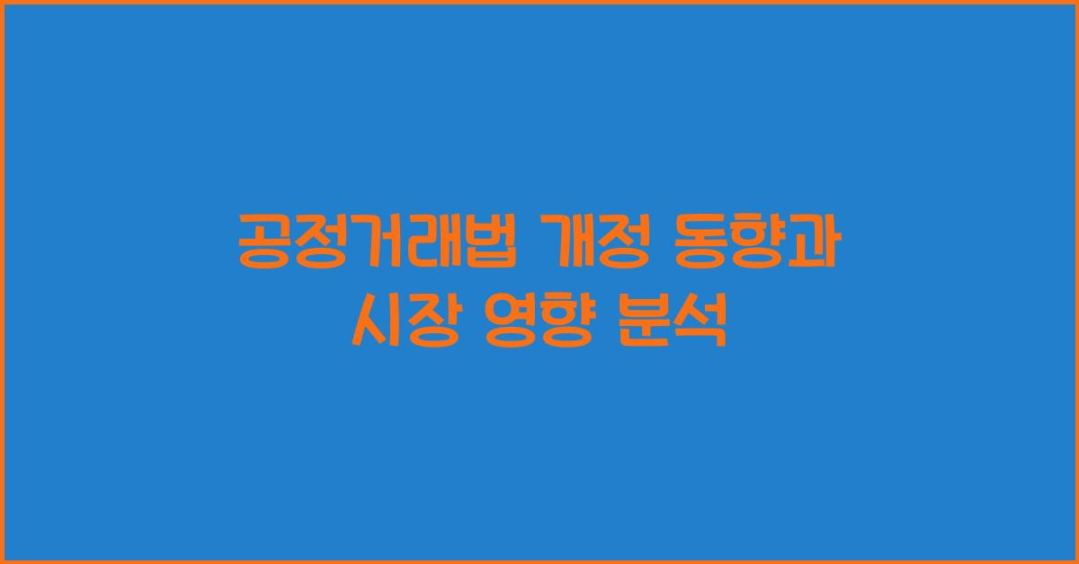 공정거래법 개정 동향과 시장 영향 분석