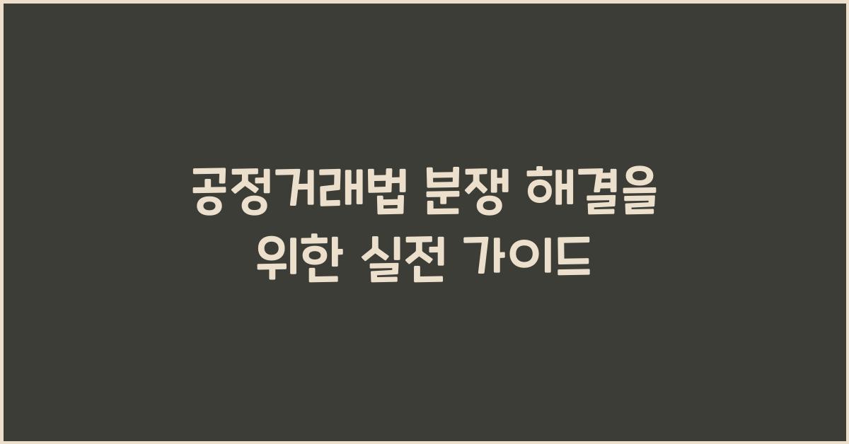 공정거래법 분쟁 해결을 위한 실전 가이드