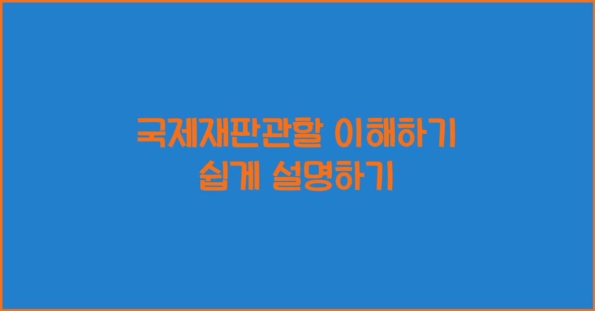 국제재판관할 이해하기 쉽게 설명하기