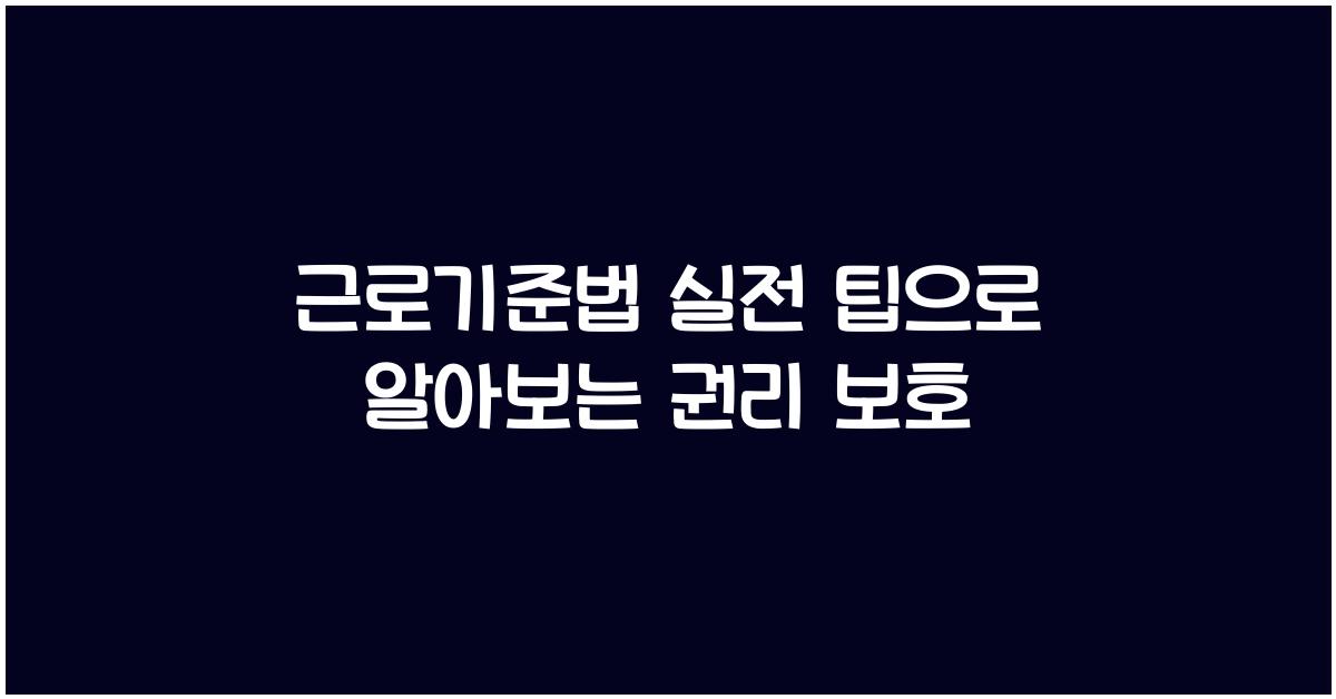 근로기준법 실전 팁으로 알아보는 권리 보호