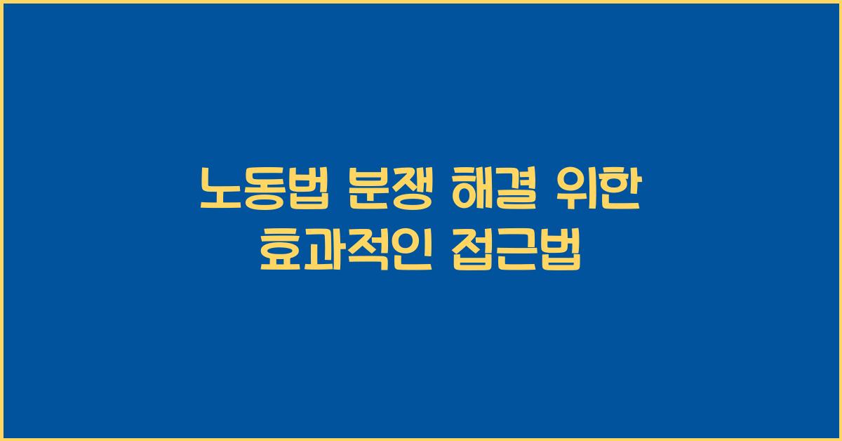 노동법 분쟁 해결 위한 효과적인 접근법