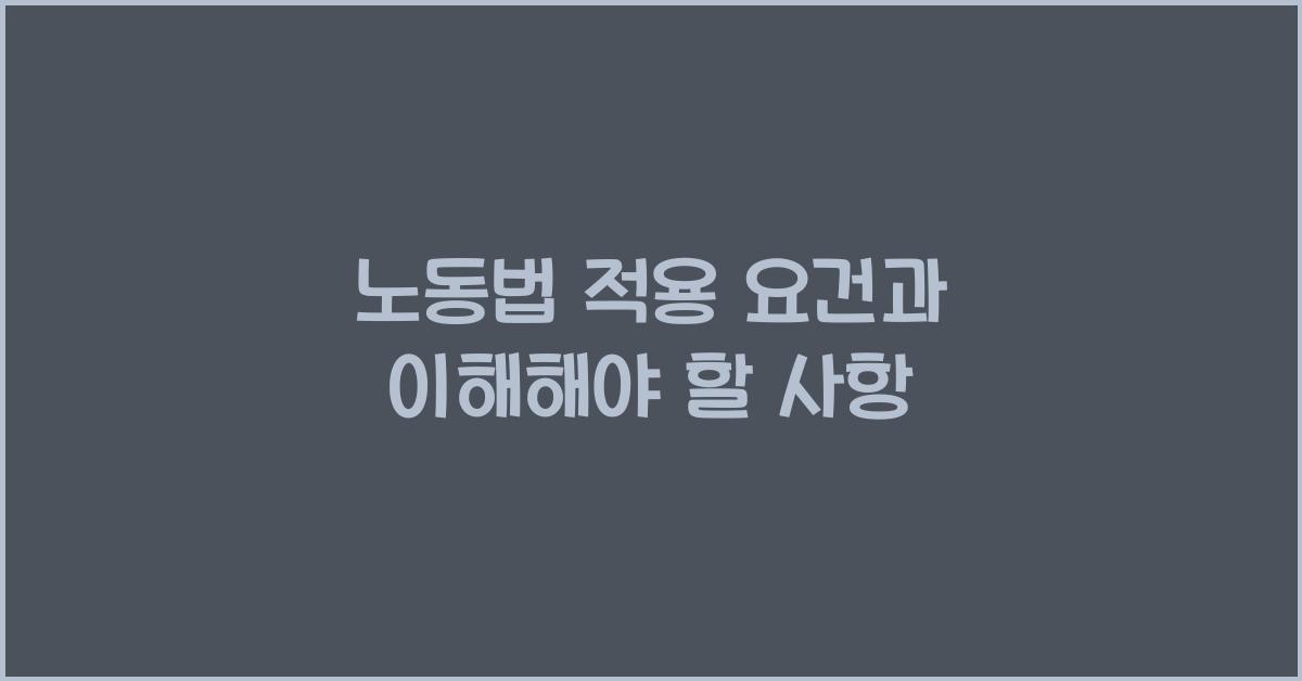 노동법 적용 요건과 이해해야 할 사항