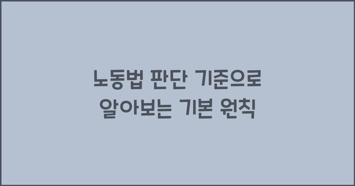 노동법 판단 기준으로 알아보는 기본 원칙