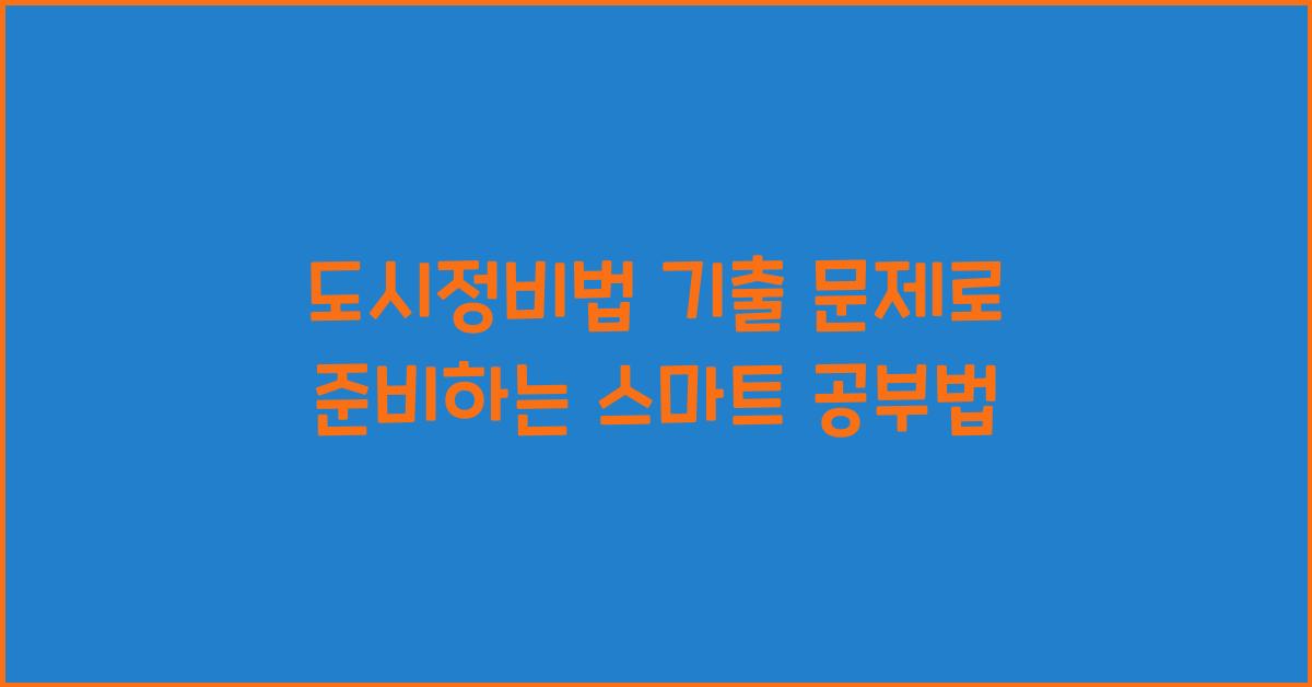 도시정비법 기출 문제로 준비하는 스마트 공부법
