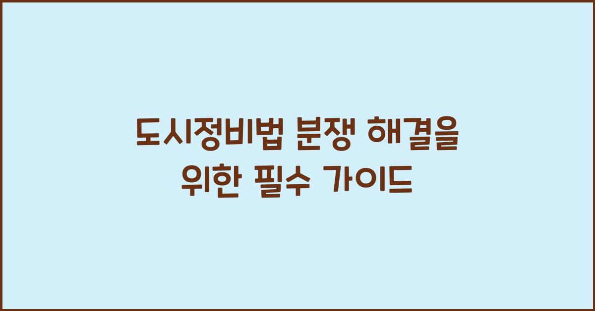 도시정비법 분쟁 해결을 위한 필수 가이드