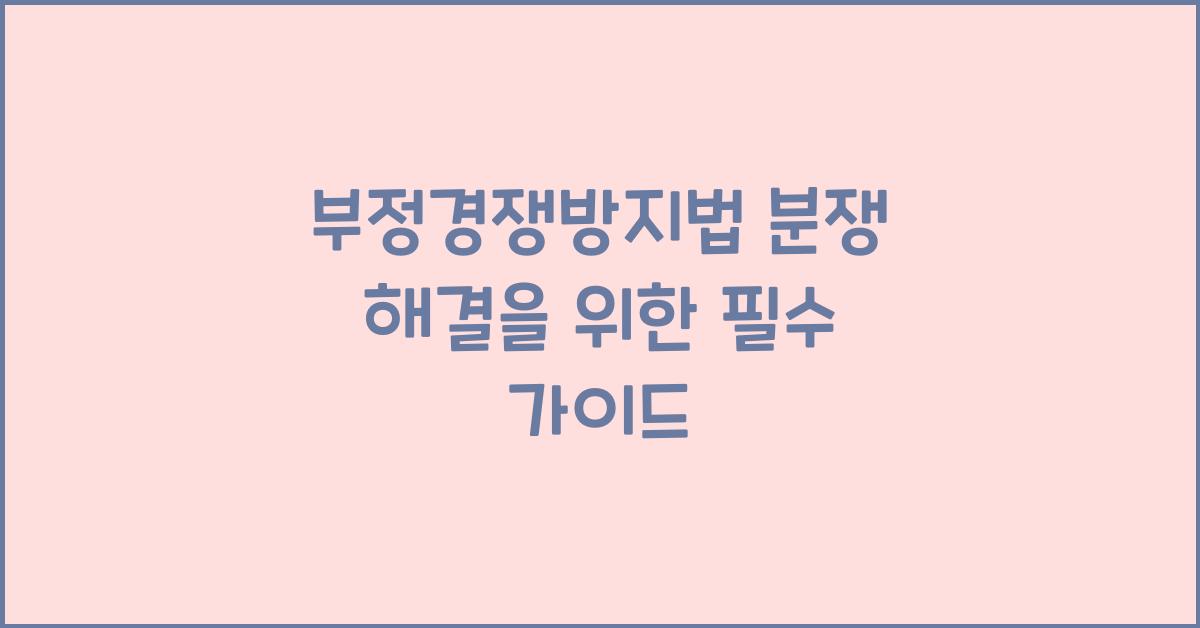 부정경쟁방지법 분쟁 해결을 위한 필수 가이드