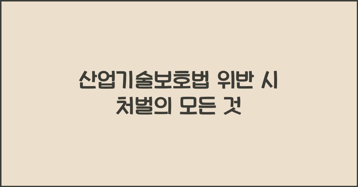 산업기술보호법 위반 시 처벌의 모든 것