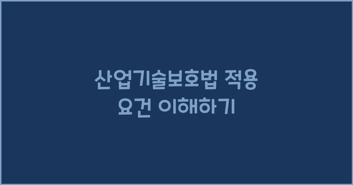 산업기술보호법 적용 요건 이해하기