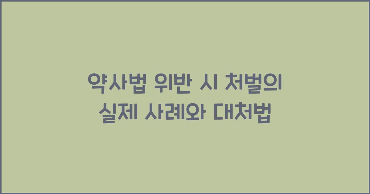 약사법 위반 시 처벌의 실제 사례와 대처법