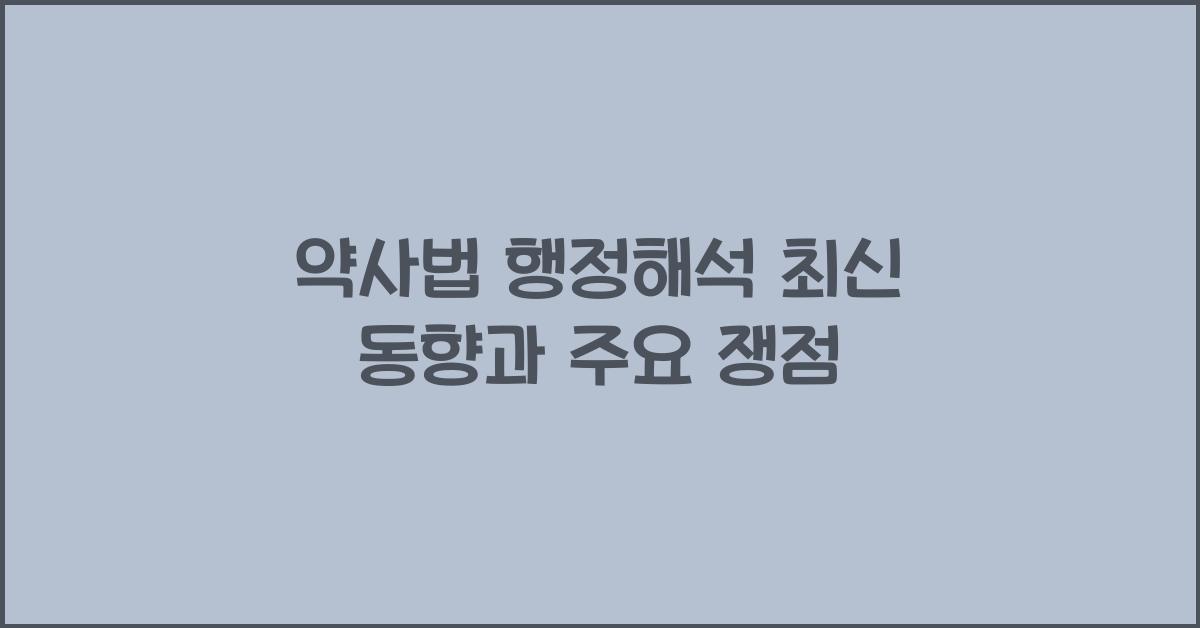약사법 행정해석 최신 동향과 주요 쟁점