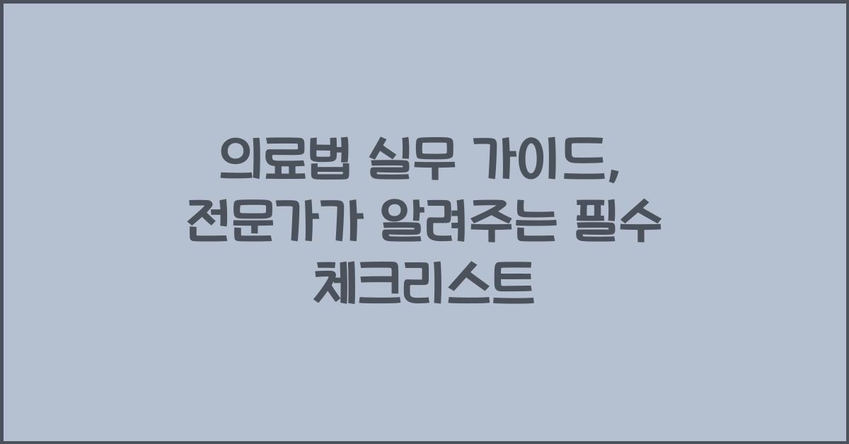 의료법 실무 가이드, 전문가가 알려주는 필수 체크리스트