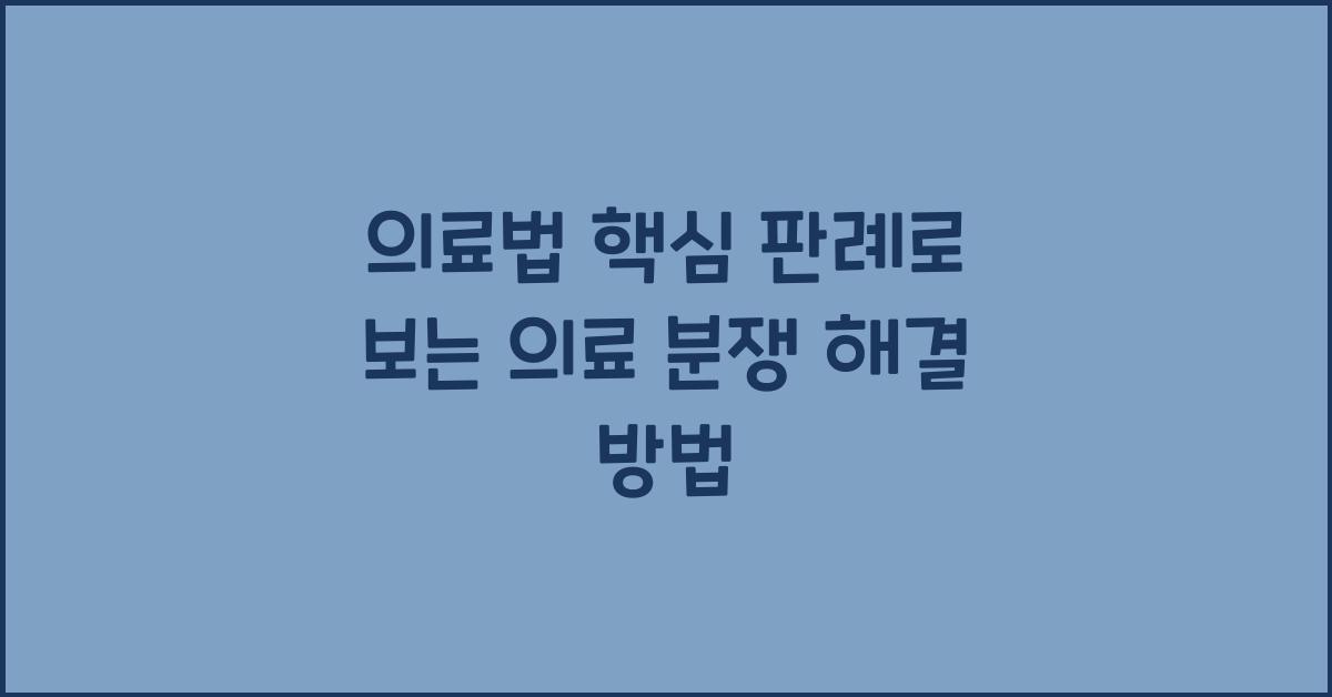 의료법 핵심 판례로 보는 의료 분쟁 해결 방법