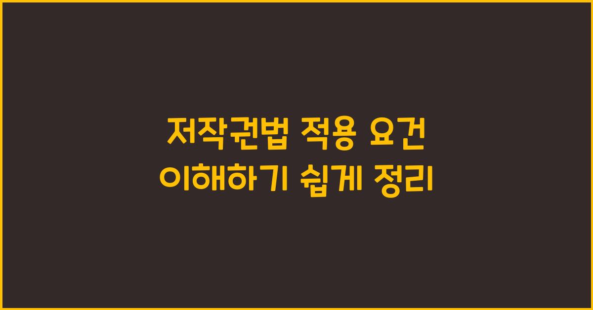 저작권법 적용 요건 이해하기 쉽게 정리