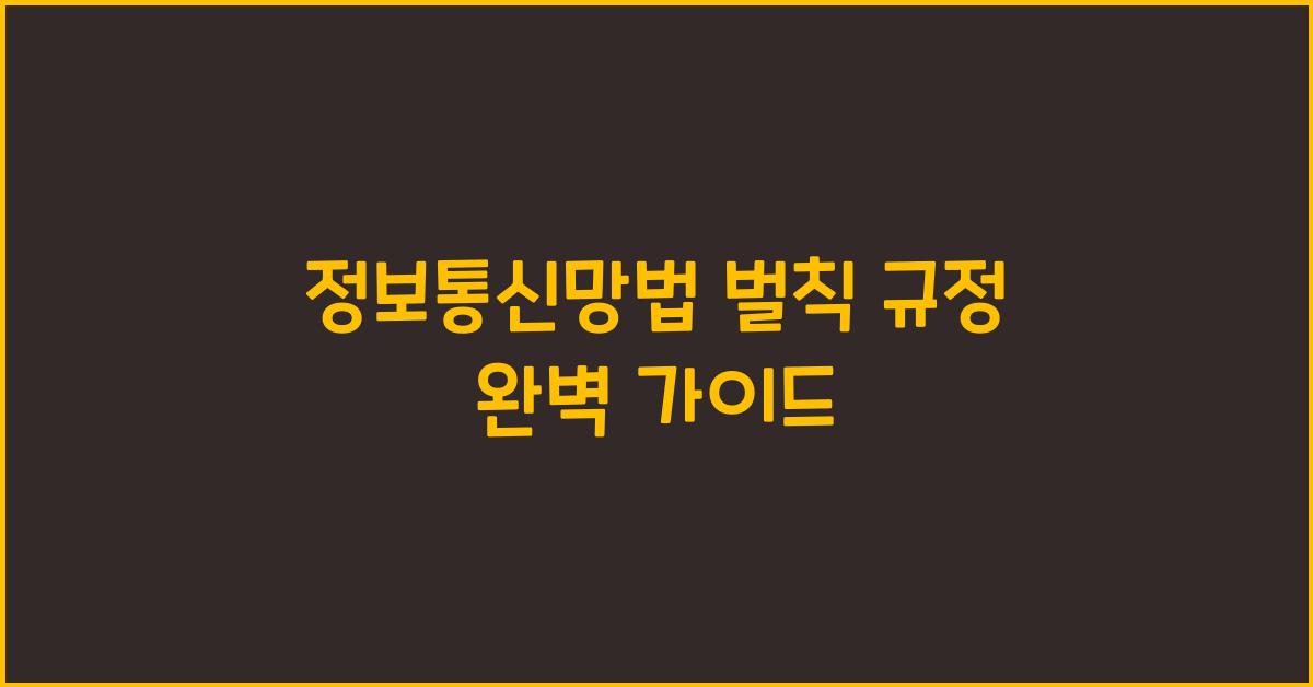 정보통신망법 벌칙 규정 완벽 가이드