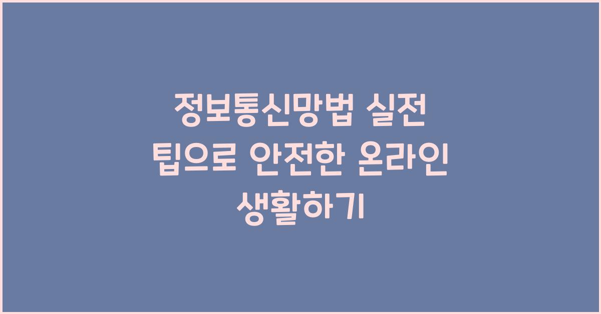 정보통신망법 실전 팁으로 안전한 온라인 생활하기