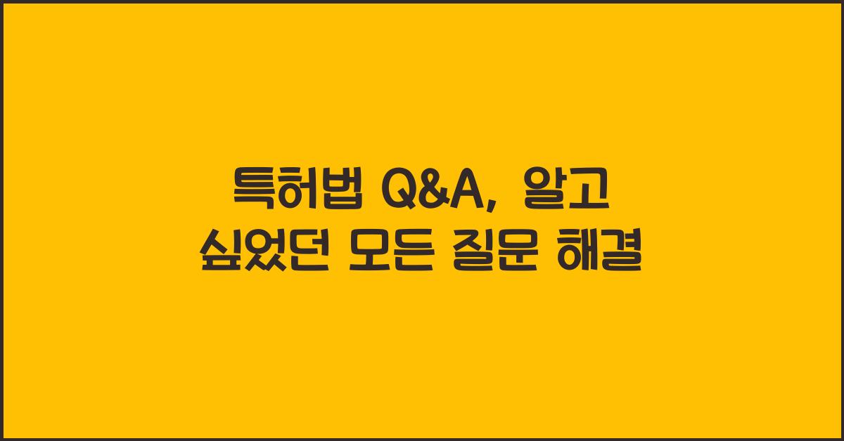 특허법 Q&A, 알고 싶었던 모든 질문 해결