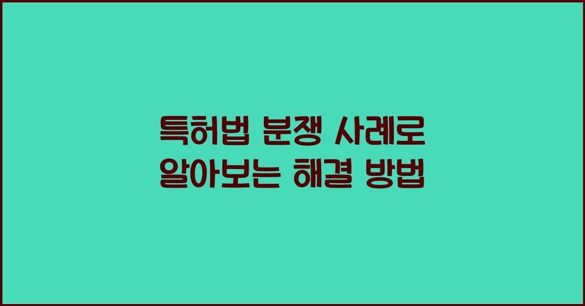 특허법 분쟁 사례로 알아보는 해결 방법
