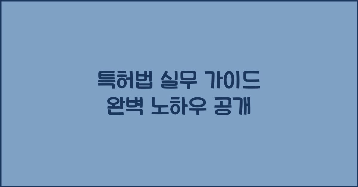 특허법 실무 가이드 완벽 노하우 공개