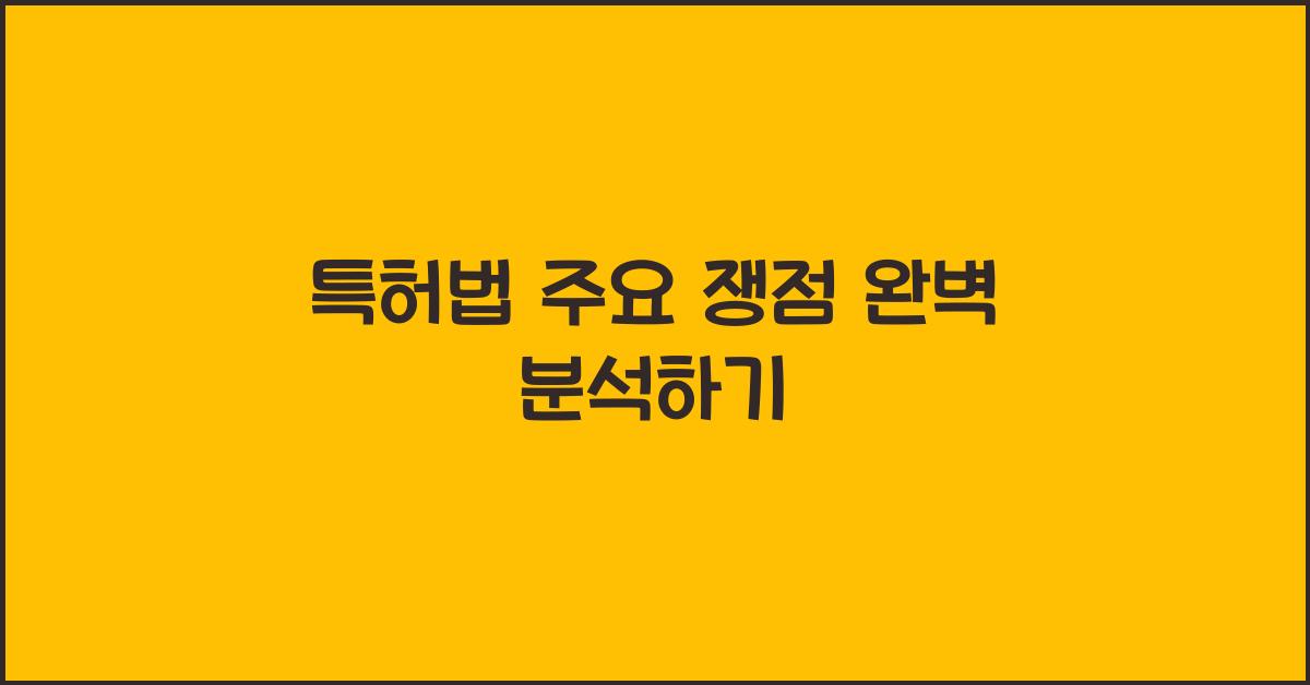 특허법 주요 쟁점 완벽 분석하기