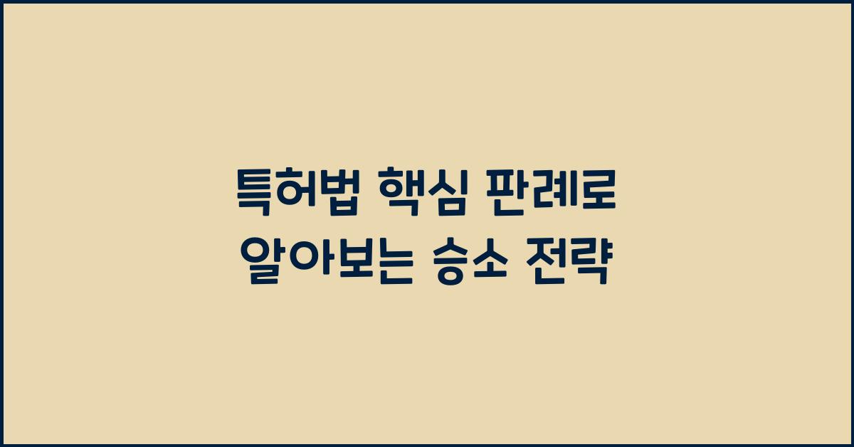 특허법 핵심 판례로 알아보는 승소 전략