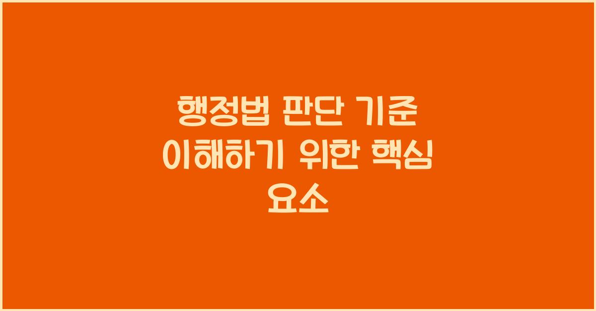 행정법 판단 기준 이해하기 위한 핵심 요소