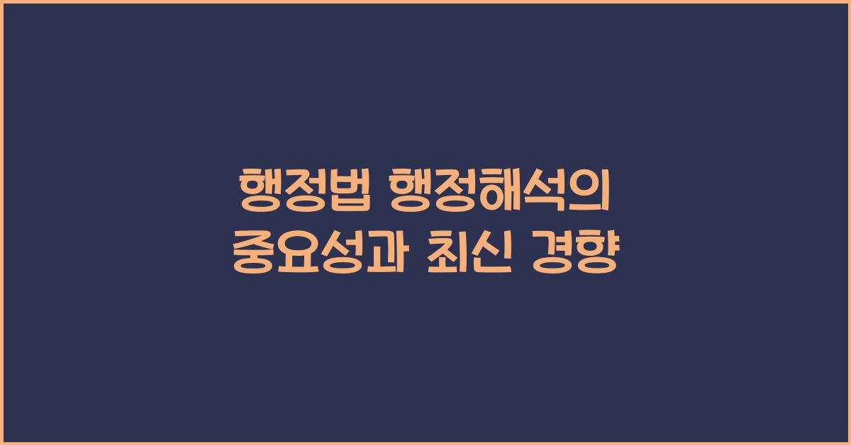 행정법 행정해석의 중요성과 최신 경향