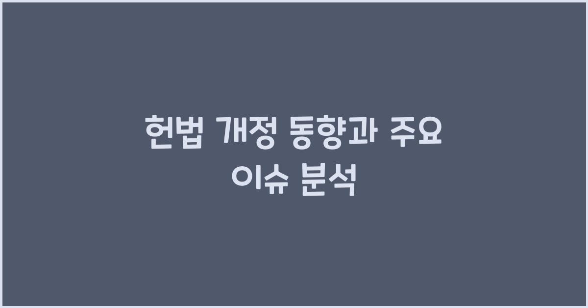 헌법 개정 동향과 주요 이슈 분석