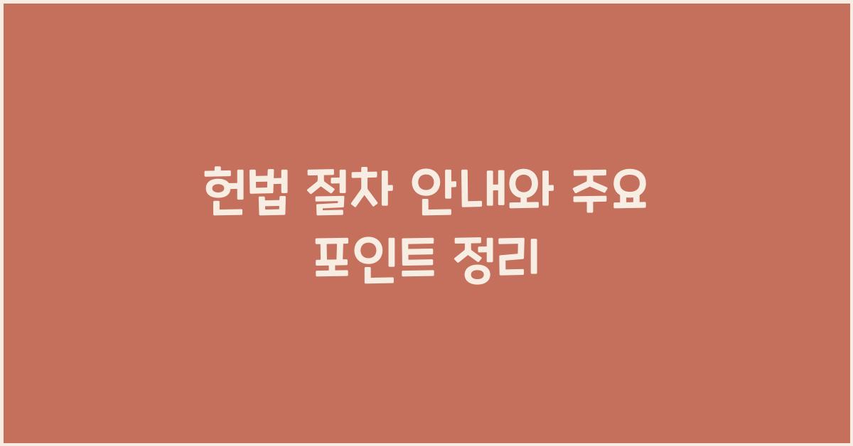 헌법 절차 안내와 주요 포인트 정리