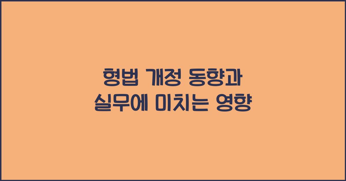형법 개정 동향과 실무에 미치는 영향