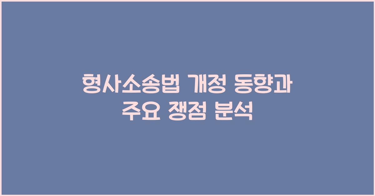 형사소송법 개정 동향과 주요 쟁점 분석