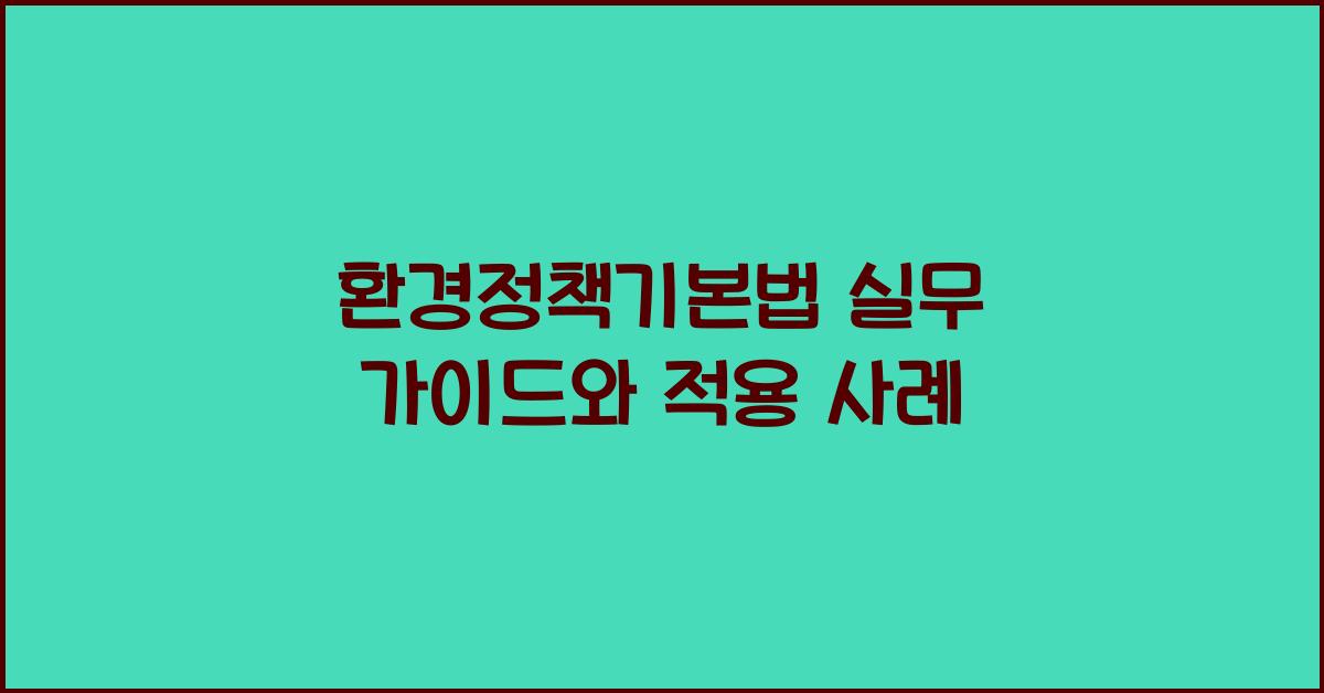 환경정책기본법 실무 가이드와 적용 사례