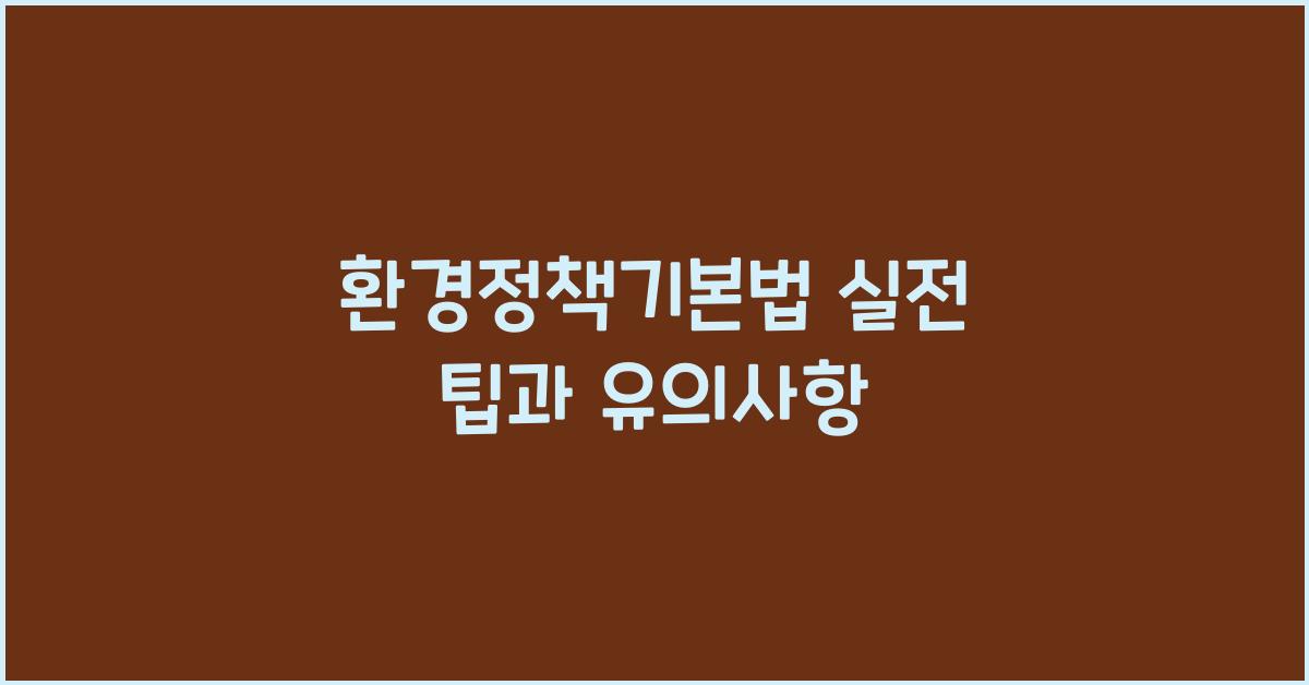 환경정책기본법 실전 팁과 유의사항