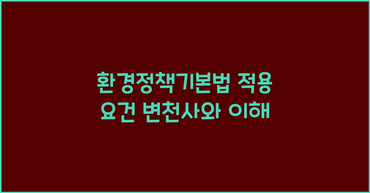 환경정책기본법 적용 요건 변천사와 이해